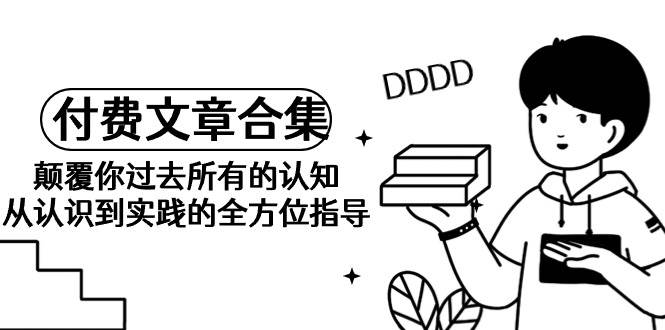 《某公众号付费文章合集》颠覆你过去所有的认知 从认识到实践的全方位指导倾城领域-倾城领域