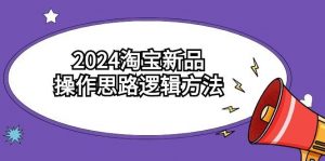 2024淘宝新品操作思路逻辑方法（6节视频课）倾城领域-倾城领域