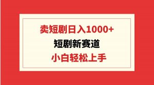 短剧新赛道：卖短剧日入1000+，小白轻松上手，可批量倾城领域-倾城领域