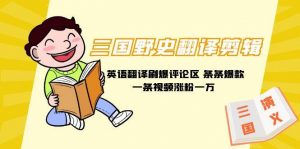 三国野史翻译剪辑 英语翻译刷爆评论区 条条爆款一条视频涨粉1w+附888G素材倾城领域-倾城领域