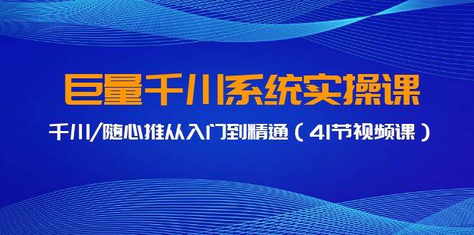 巨量千川系统实操课，千川/随心推从入门到精通（41节视频课）倾城领域-倾城领域