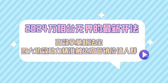 2024万相台无界的最新开法，高效拿量新法宝，四大功效助力精准触达高营…倾城领域-倾城领域