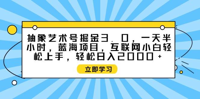 抽象艺术号掘金3.0，一天半小时 ，蓝海项目， 互联网小白轻松上手，轻松…倾城领域-倾城领域