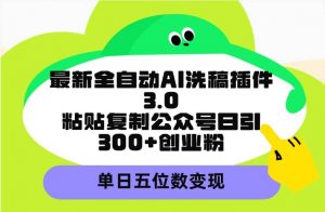 最新全自动AI洗稿插件3.0，粘贴复制公众号日引300+创业粉，单日五位数变现倾城领域-倾城领域