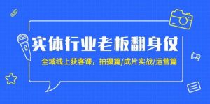 实体行业老板翻身仗：全域-线上获客课，拍摄篇/成片实战/运营篇（20节课）倾城领域-倾城领域