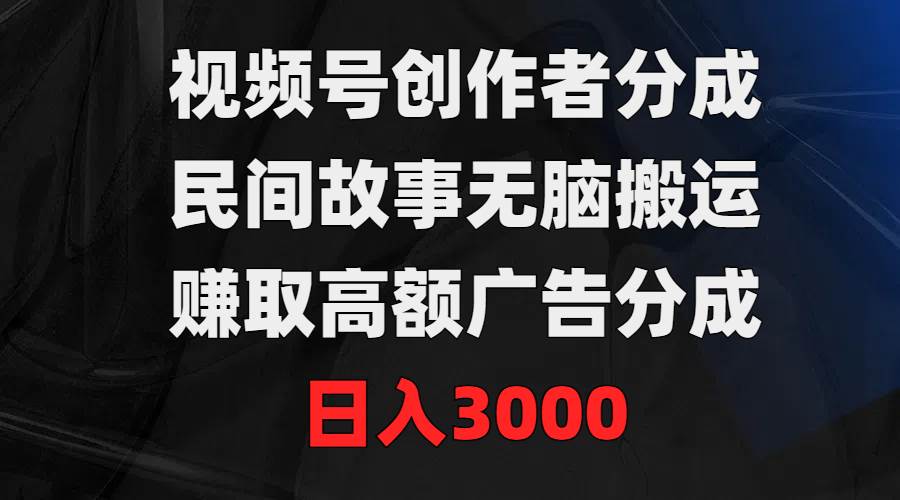 视频号创作者分成，民间故事无脑搬运，赚取高额广告分成，日入3000倾城领域-倾城领域
