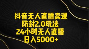 抖音无人直播卖课防封2.0玩法 打造日不落直播间 日入5000+附直播素材+音频倾城领域-倾城领域