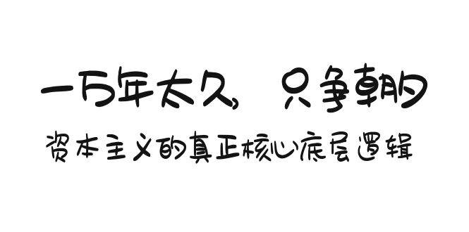 某付费文章《一万年太久，只争朝夕：资本主义的真正核心底层逻辑》倾城领域-倾城领域