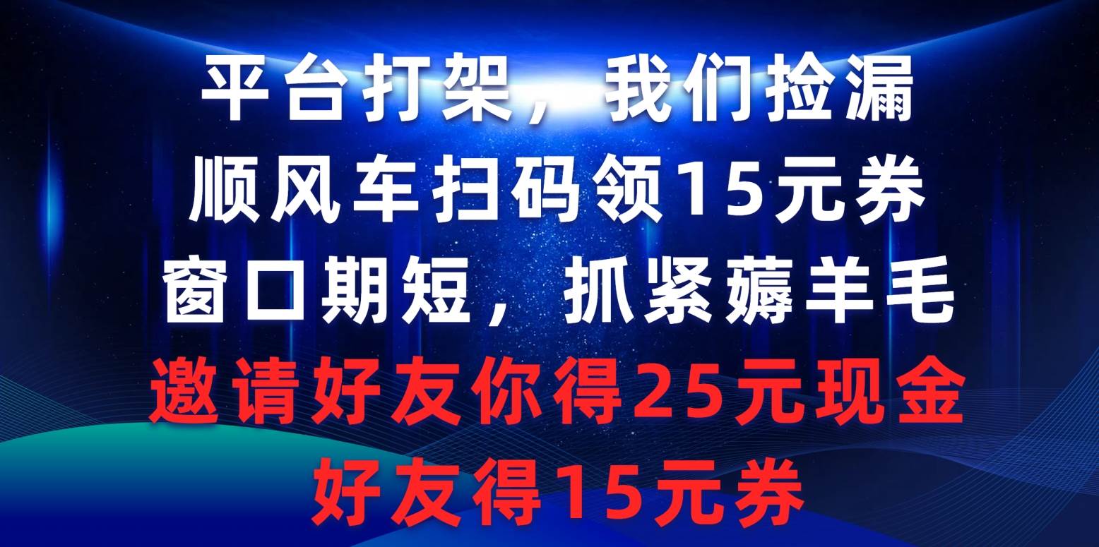 平台打架我们捡漏,顺风车扫码领15元券,窗口期短抓紧薅羊毛,邀请好友…倾城领域-倾城领域