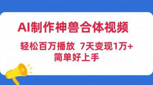 AI制作神兽合体视频，轻松百万播放，七天变现1万+简单好上手（工具+素材）倾城领域-倾城领域