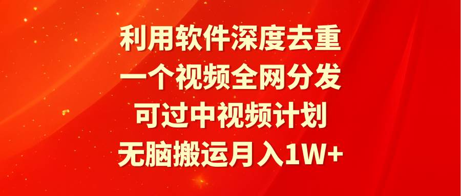 利用软件深度去重,一个视频全网分发,可过中视频计划,无脑搬运月入1W+倾城领域-倾城领域