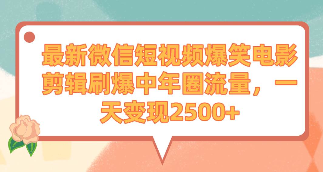 最新微信短视频爆笑电影剪辑刷爆中年圈流量，一天变现2500+倾城领域-倾城领域