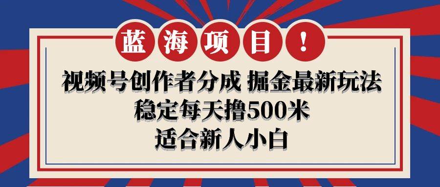 【蓝海项目】视频号创作者分成 掘金最新玩法 稳定每天撸500米 适合新人小白倾城领域-倾城领域