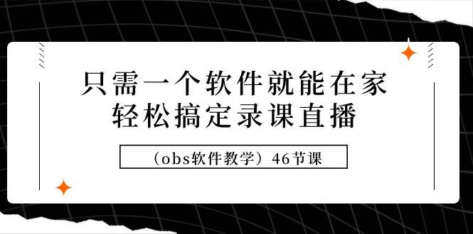 只需一个软件就能在家轻松搞定录课直播（obs软件教学）46节课倾城领域-倾城领域