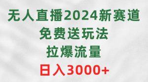 无人直播2024新赛道，免费送玩法，拉爆流量，日入3000+倾城领域-倾城领域