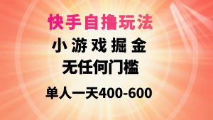 快手自撸玩法小游戏掘金无任何门槛单人一天400-600倾城领域-倾城领域