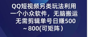 QQ短视频另类玩法，利用一个小众软件，无脑搬运，无需剪辑单号日赚500～…倾城领域-倾城领域