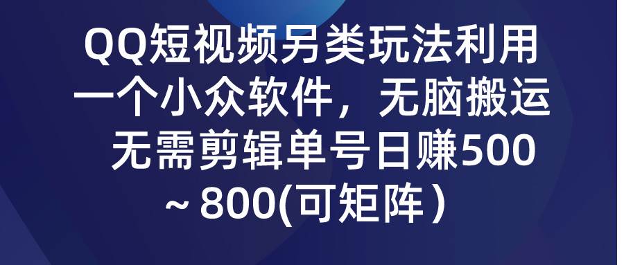 QQ短视频另类玩法，利用一个小众软件，无脑搬运，无需剪辑单号日赚500～…倾城领域-倾城领域