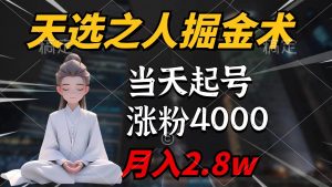 天选之人掘金术，当天起号，7条作品涨粉4000+，单月变现2.8w天选之人掘…倾城领域-倾城领域