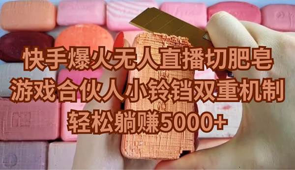 快手爆火无人直播切肥皂，游戏合伙人小铃铛双重机制，轻松躺赚5000+倾城领域-倾城领域