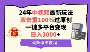 中视频24年最新玩法，双去重100%过原创，日入3000+一键多平台变现倾城领域-倾城领域