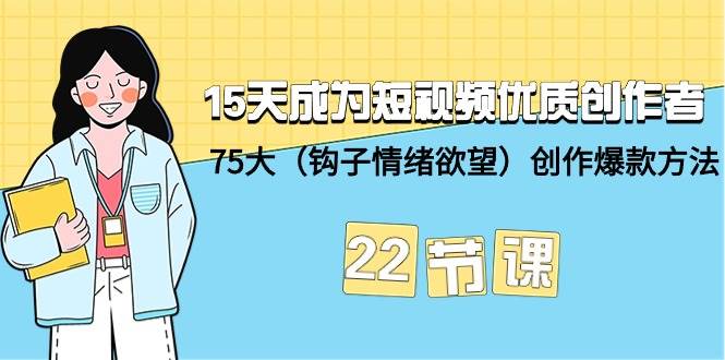 15天成为短视频-优质创作者+75大（钩子-情绪欲望）创作爆款方法-22节课倾城领域-倾城领域