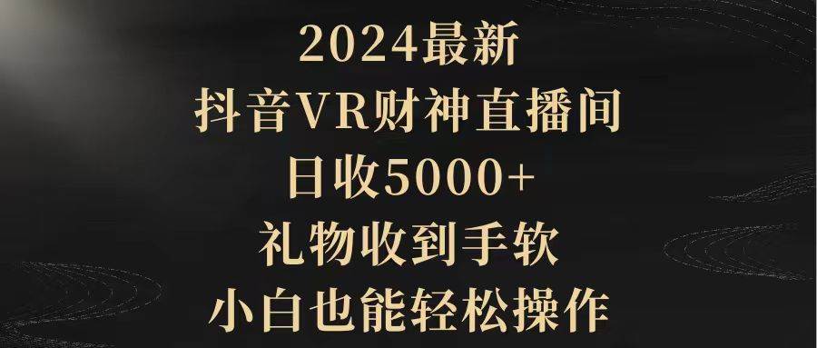2024最新，抖音VR财神直播间，日收5000+，礼物收到手软，小白也能轻松操作倾城领域-倾城领域
