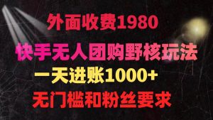 快手无人团购带货野核玩法，一天4位数 无任何门槛倾城领域-倾城领域