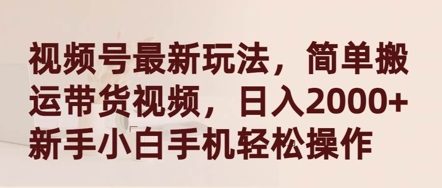 视频号最新玩法，简单搬运带货视频，日入2000+，新手小白手机轻松操作倾城领域-倾城领域