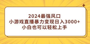 2024最强风口，小游戏直播暴力变现日入3000+小白也可以轻松上手倾城领域-倾城领域