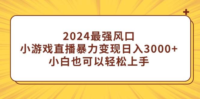2024最强风口，小游戏直播暴力变现日入3000+小白也可以轻松上手倾城领域-倾城领域