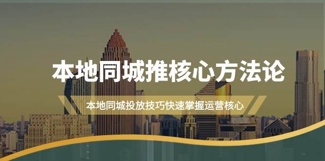 本地同城·推核心方法论，本地同城投放技巧快速掌握运营核心（16节课）倾城领域-倾城领域