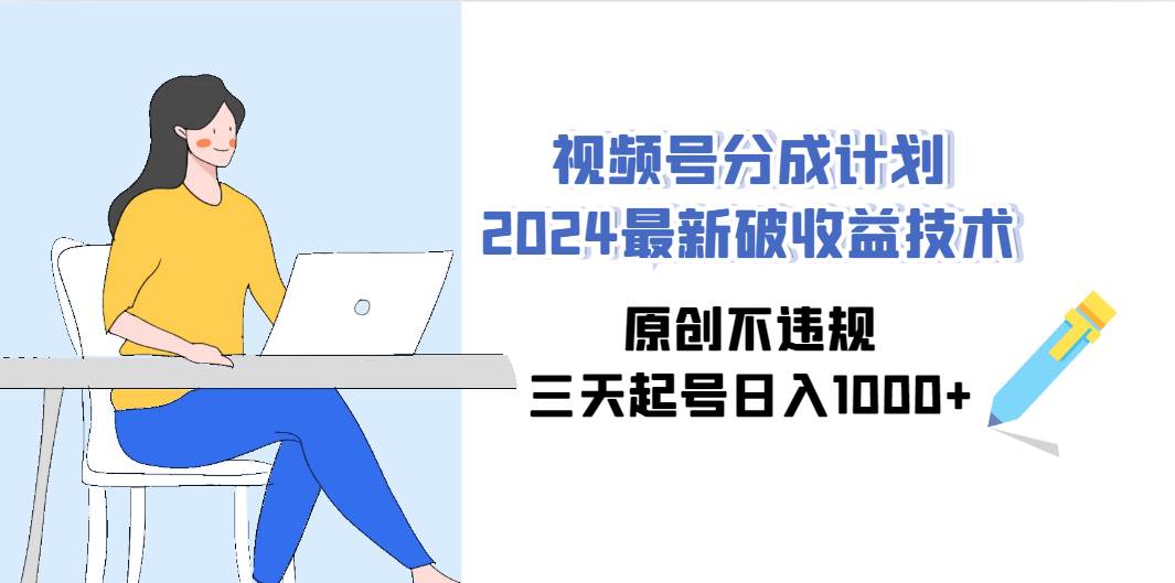 视频号分成计划2024最新破收益技术，原创不违规，三天起号日入1000+倾城领域-倾城领域