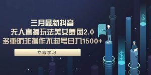 三月最新抖音无人直播玩法美女舞团2.0，多重防非操作不封号日入1500+ 小…倾城领域-倾城领域