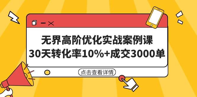 无界高阶优化实战案例课，30天转化率10%+成交3000单（8节课）倾城领域-倾城领域