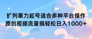扩列暴力起号适合多种平台操作原创视频流量搞轻松日入1000+倾城领域-倾城领域