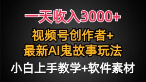 一天收入3000+，视频号创作者AI创作鬼故事玩法，条条爆流量，小白也能轻…倾城领域-倾城领域