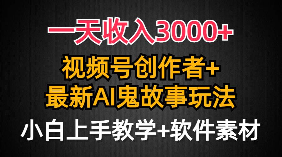一天收入3000+，视频号创作者AI创作鬼故事玩法，条条爆流量，小白也能轻…倾城领域-倾城领域