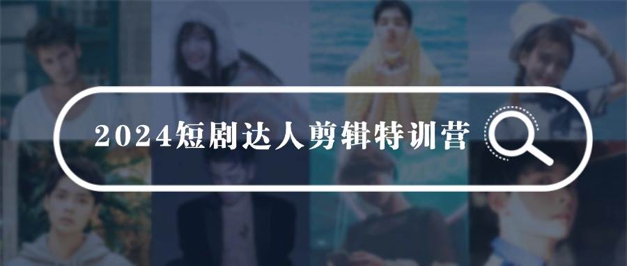 2024短剧达人剪辑特训营，适合宝爸宝妈的0基础剪辑训练营（51节课）倾城领域-倾城领域