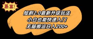 短剧2.0最新升级玩法，小白也能快速入门，无脑搬运日入200+倾城领域-倾城领域