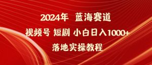 2024年蓝海赛道视频号短剧 小白日入1000+落地实操教程倾城领域-倾城领域