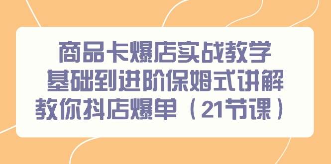 商品卡爆店实战教学，基础到进阶保姆式讲解教你抖店爆单（21节课）倾城领域-倾城领域