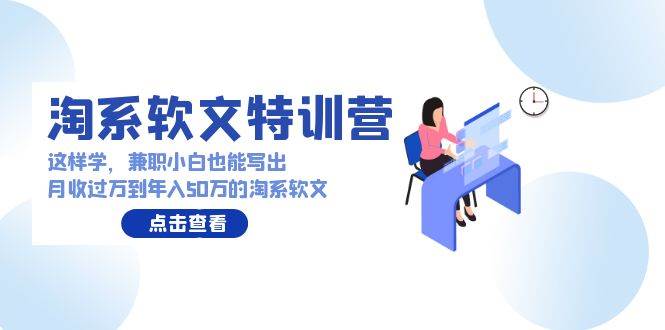 淘系软文特训营：这样学，兼职小白也能写出月收过万到年入50万的淘系软文倾城领域-倾城领域