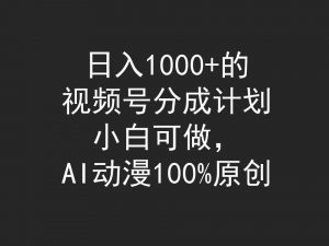 日入1000+的视频号分成计划，小白可做，AI动漫100%原创倾城领域-倾城领域