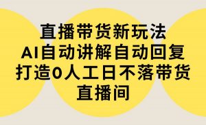 直播带货新玩法，AI自动讲解自动回复 打造0人工日不落带货直播间-教程+软件倾城领域-倾城领域
