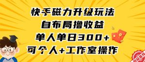 快手磁力升级玩法，自布局撸收益，单人单日300+，个人工作室均可操作倾城领域-倾城领域