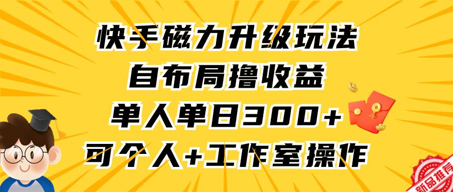 快手磁力升级玩法，自布局撸收益，单人单日300+，个人工作室均可操作倾城领域-倾城领域