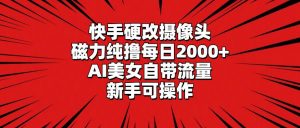 快手硬改摄像头，磁力纯撸每日2000+，AI美女自带流量，新手可操作倾城领域-倾城领域