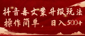 抖音毒文案升级玩法，操作简单，日入500+倾城领域-倾城领域