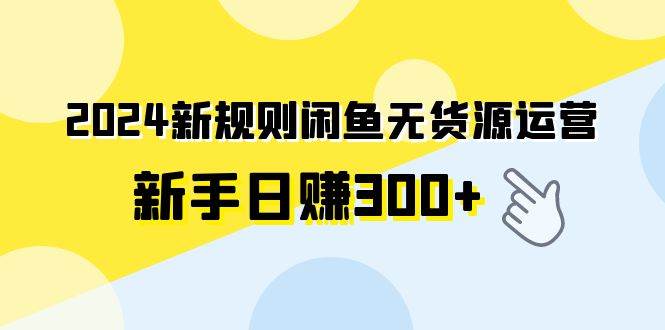 2024新规则闲鱼无货源运营新手日赚300+倾城领域-倾城领域